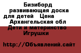 Бизиборд -развивающая доска для детей › Цена ­ 3 500 - Архангельская обл. Дети и материнство » Игрушки   